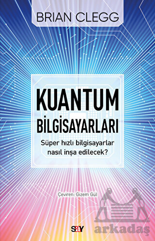 Kuantum Bilgisayarları - Süper Hızlı Bilgisayarlar Nasıl İnşa Edilecek? - Say Yayınları