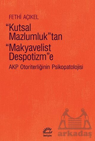 Kutsal Mazlumluk'tan Makyavelist Despotizm'e - AKP Otoriterliğinin Psikopatolojisi - 1