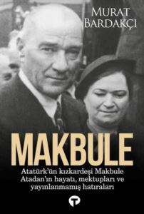 Makbule: Atatürk'ün Kız Kardeşi Makbula Atadan'ın Hayatı Mektupları Ve Yayınlanmamış Hatıraları - Turkuvaz Kitap