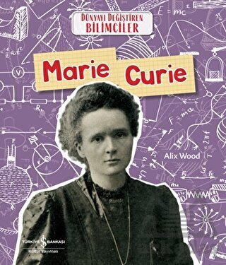 Marie Curie - Dünyayı Değiştiren Bilimciler - İş Bankası Kültür Yayınları