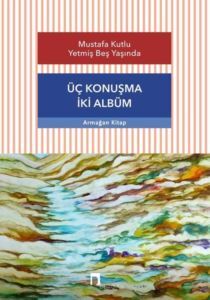 Mustafa Kutlu Yetmiş Beş Yaşında - Üç Konuşma İki Albüm - 1