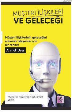 Müşteri İlişkileri Ve Geleceği; Müşteri İlişkilerinin Geleceğini Anlamak İsteyenler İçin Bir Rehber - Efil Yayınevi