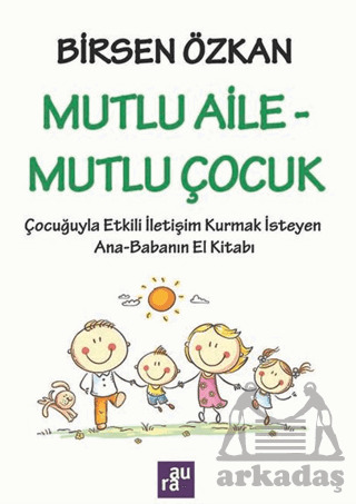 Mutlu Aile - Mutlu Çocuk: Çocuğuyla Etkili İletişim Kurmak İsteyen Ana - Babanın El Kitabı - Aura