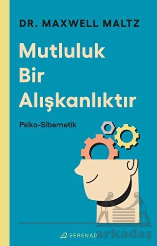 Mutluluk Bir Alışkanlıktır: Psiko Sibernetik - Serenad Yayınevi