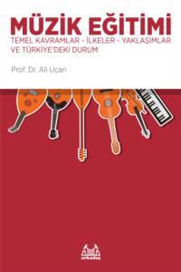 Müzik Eğitimi - Temel Kavramlar-İlkeler-Yaklaşımlar ve Türkiye`deki Durum - Arkadaş Yayınevi
