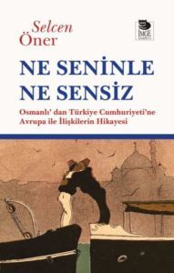 Ne Seninle Ne Sensiz - Osmanlı'dan Türkiye Cumhuriyeti'ne Avrupa İle İlişkilerin Hikayesi - İmge Kitabevi