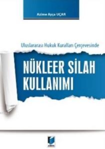 Nükleer Silah Kullanımı; Uluslararası Hukuk Kuralları Çerçevesinde - Adalet Yayınevi
