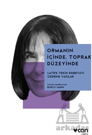 Ormanın İçinde, Toprak Düzeyinde: Latife Tekin Edebiyatı Üzerine - Can Yayınları