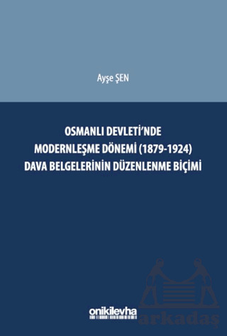 Osmanlı Devleti'nde Modernleşme Dönemi (1879-1924) Dava Belgelerinin Düzenlenme Biçimi - On İki Levha Yayınları
