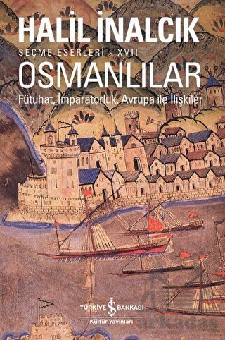 Osmanlılar - Fütuhat, İmparatorluk, Avrupa İle İlişkiler - İş Bankası Kültür Yayınları