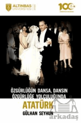 Özgürlüğün Dansa, Dansın Özgürlüğe Yolculuğunda Atatürk - Altınbaş Üniversitesi Yayınları
