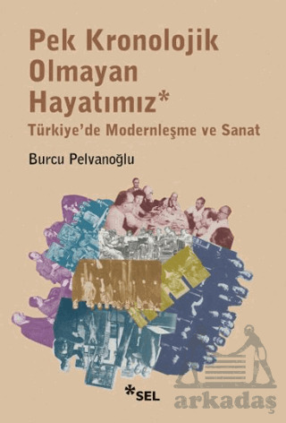 Pek Kronolojik Olmayan Hayatımız: Türkiye'de Modernleşme Ve Sanat - Sel Yayıncılık
