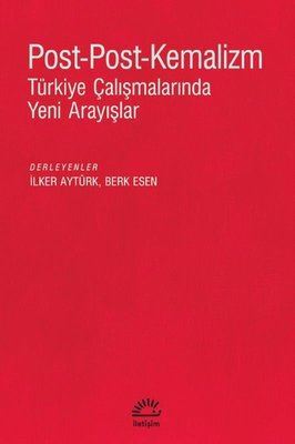 Post-Post-Kemalizm: Türkiye Çalışmalarında Yeni Arayışlar - İletişim Yayınevi