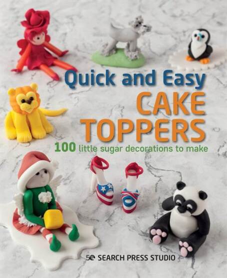Quick and Easy Cake Toppers: 100 Little Sugar Projects to Make - Search Press