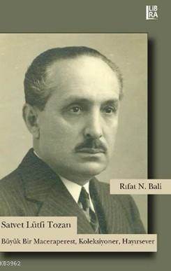 Satvet Lütfi Tozan; Büyük Bir Maceraperest, Koleksiyoner, Hayırsever - Libra Yayınları
