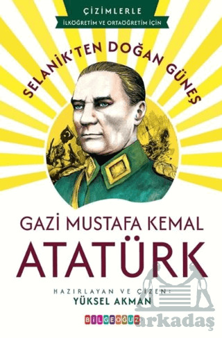 Selanik'ten Doğan Güneş: Gazi Mustafa Kemal Atatürk - Bilgeoğuz Yayınları
