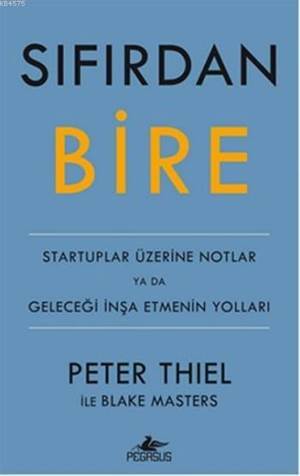 Sıfırdan Bire; Startuplar Üzerine Notlar ya da Geleceği İnşa Etmenin Yolları - Pegasus Yayınları