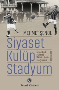 Siyaset Kulüp Stadyum: İstanbul Futbol Kültürünün Değişimi 1900 - 2023 - Remzi Kitabevi