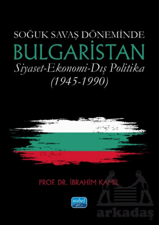 Soğuk Savaş Döneminde Bulgaristan Siyaset-Ekonomi-Dış Politika (1945-1990) - Nobel Akademik Yayıncılık