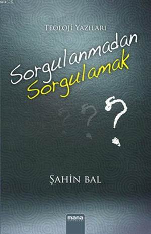 Sorgulanmadan Sorgulamak; Teoloji Yazıları - Mana Yayınları