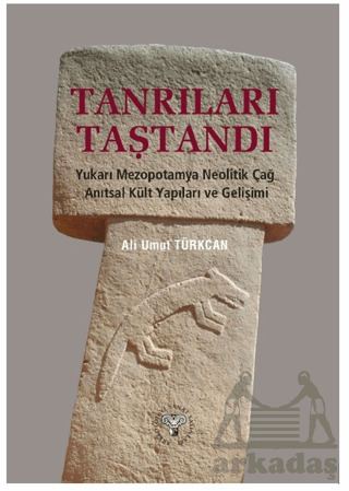 Tanrıları Taştandı - Yukarı Mezopotamya Neolitik Dönem Anıtsal Kült Yapıları Ve Gelişimi - Arkeoloji ve Sanat Yayınları