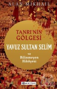 Tanrı’Nın Gölgesi Yavuz Sultan Selim Ve Bilinmeyen Hikayesi - Epsilon Yayınevi
