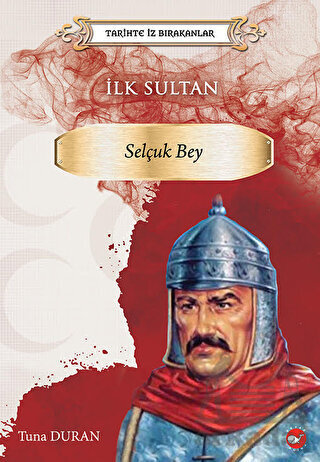 Tarihte İz Bırakanlar İlk Sultan - Selçuk Bey - Beyaz Balina Yayınları