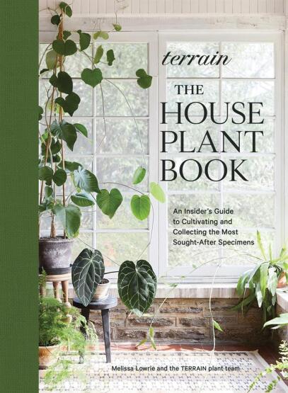 Terrain The Houseplant Book : How to Discover, Cultivate, and Style the World's Most Spectacular Plants - Artisan