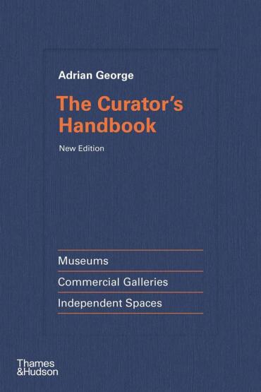 The Curator's Handbook Museums, Commercial Galleries, Independent Spaces - Thames & Hudson
