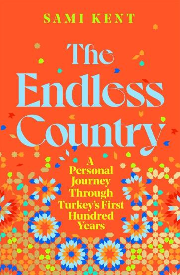 The Endless Country A Personal Journey Through Turkey's First Hundred Years - 1