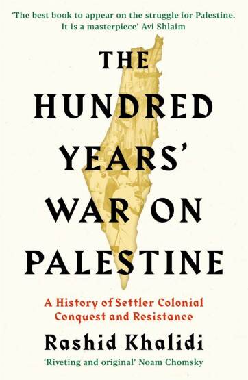 The Hundred Years' War on Palestine A History of Settler Colonial Conquest and Resistance - 1