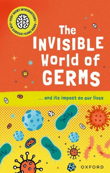 The Invisible World of Germs - Very Short Introductions for Curious Young Minds - Oxford University Press UK