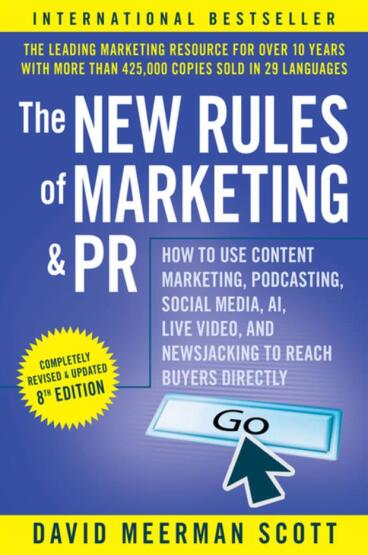 The New Rules of Marketing and PR How to Use Content Marketing, Podcasting, Social Media, AI, Live Video, and Newsjacking to Reach Buyers Directly - John Wiley