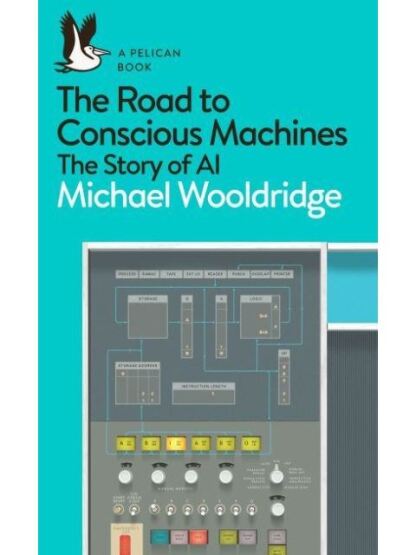 The Road to Conscious Machines The Story of AI - Pelican Books - 1