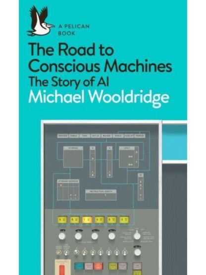 The Road to Conscious Machines The Story of AI - Pelican Books - Pelican Books