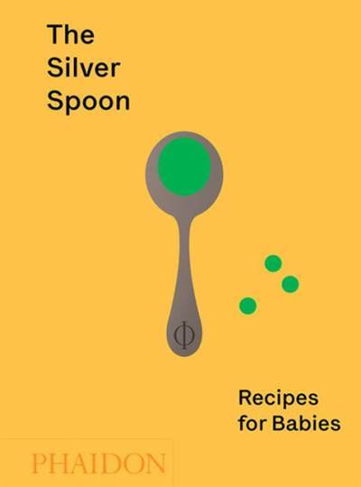 The Silver Spoon: Recipes For Babies - Phaidon Press