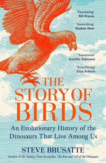 The Story Of Birds: An Evolutionary History Of The Dinosaurs That Live Among Us - Picador UK