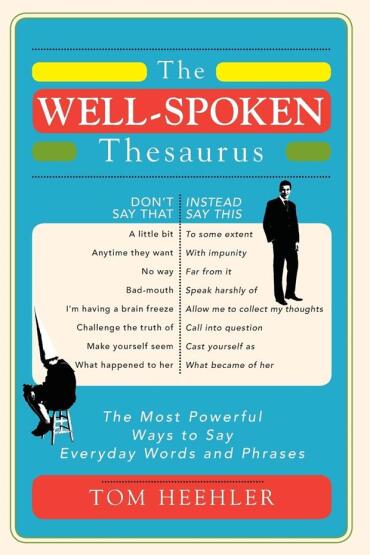 The Well-Spoken Thesaurus The Most Powerful Ways to Say Everyday Words and Phrases - Sourcebooks