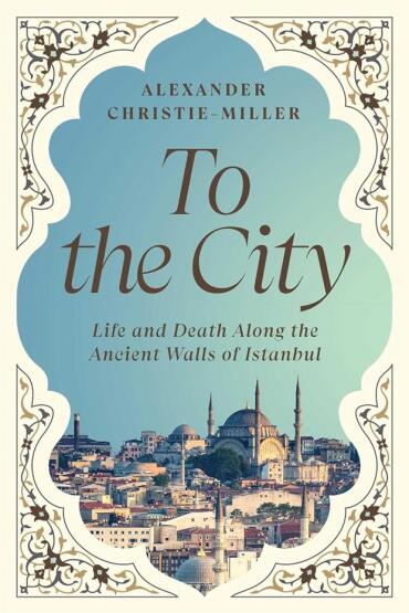To the City Life and Death Along the Ancient Walls of Istanbul - William Collins