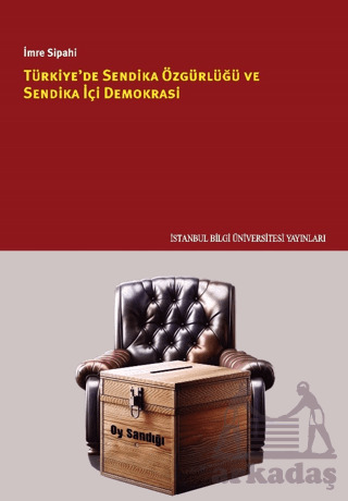 Türkiye'de Sendika Özgürlüğü Ve Sendika İçi Demokrasi - İstanbul Bilgi Üniversitesi Yayınları