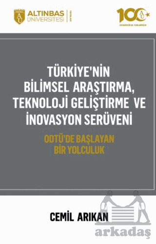 Türkiye'nin Bilimsel Araştırma, Teknoloji Geliştirme Ve İnovasyon Serüveni - Altınbaş Üniversitesi Yayınları
