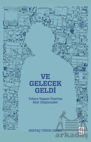 Ve Gelecek Geldi - Tekno-Yaşam Üzerine Ahir Düşünceler - 1