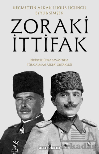 Zoraki İttifak & Birinci Dünya Savaşı’Nda Türk-Alman Askerî Ortaklığı - Timaş Tarih